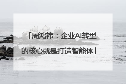 周鸿祎：企业AI转型的核心就是打造智能体